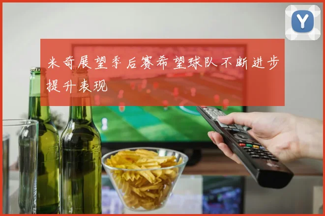 米奇展望季后赛希望球队不断进步提升表现
