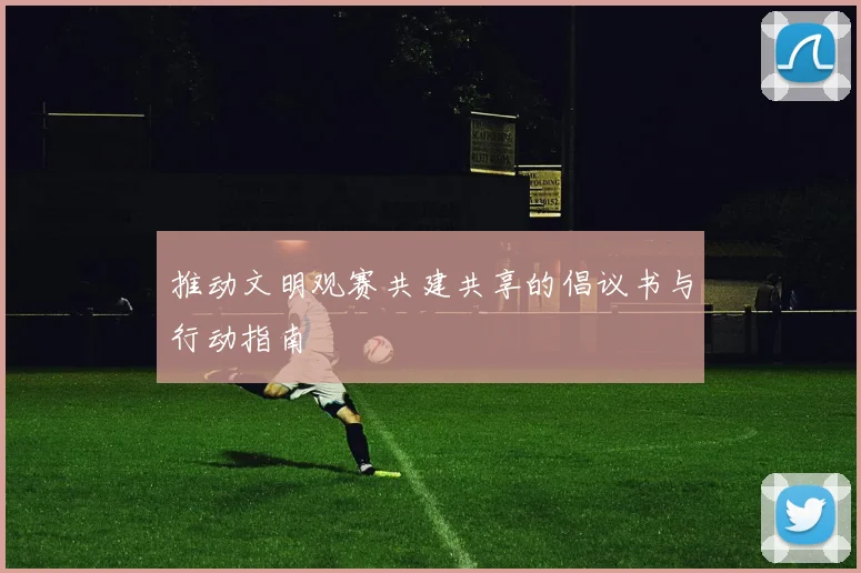 推动文明观赛共建共享的倡议书与行动指南