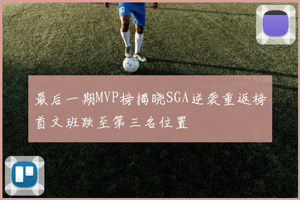 最后一期MVP榜揭晓SGA逆袭重返榜首文班跌至第三名位置