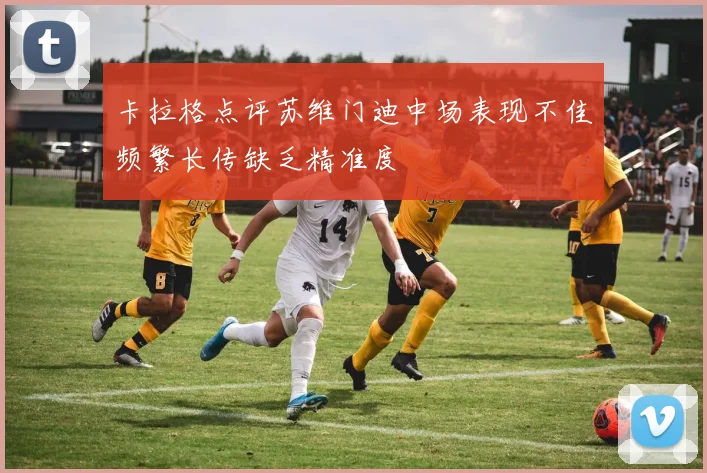 卡拉格点评苏维门迪中场表现不佳频繁长传缺乏精准度
