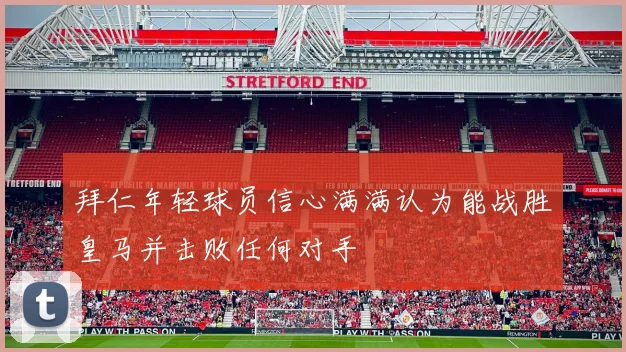 拜仁年轻球员信心满满认为能战胜皇马并击败任何对手